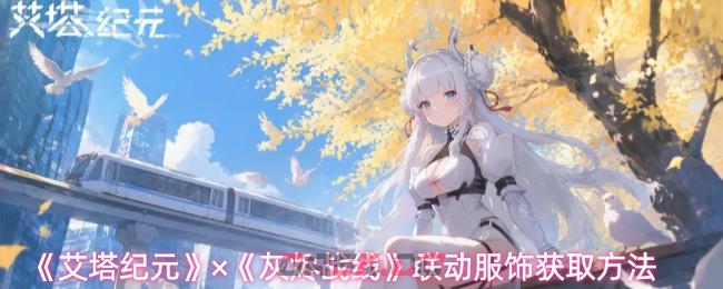 《艾塔纪元》×《灰烬战线》联动服饰获取方法