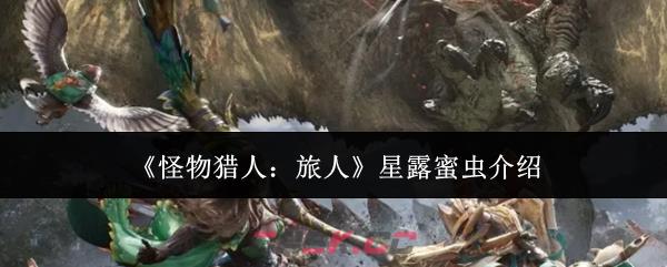 《怪物猎人：旅人》星露蜜虫介绍