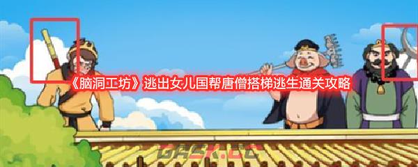 《脑洞工坊》逃出女儿国帮唐僧搭梯逃生通关攻略-第1张-手游攻略-GASK