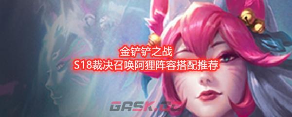 金铲铲之战S18裁决召唤阿狸阵容搭配推荐-第1张-手游攻略-GASK