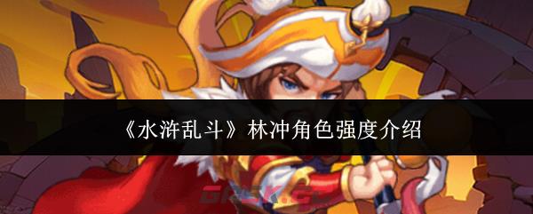 《水浒乱斗》林冲角色强度介绍-第1张-手游攻略-GASK