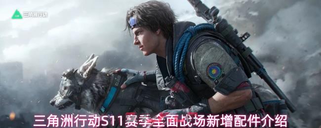 三角洲行动S11赛季全面战场新增配件介绍
