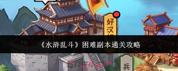 《水浒乱斗》困难副本通关攻略-第1张-手游攻略-GASK