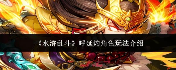《水浒乱斗》呼延灼角色玩法介绍