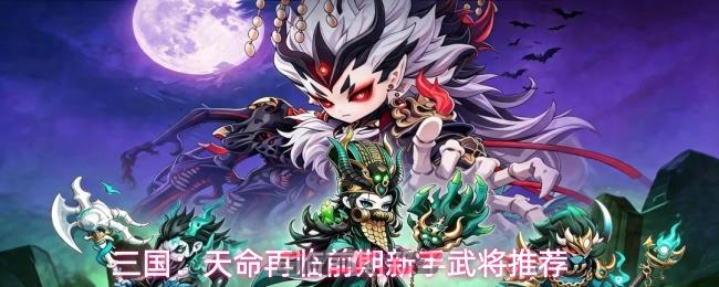 三国：天命再临前期新手武将推荐