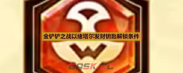 金铲铲之战以绪塔尔发财钥匙解锁条件
