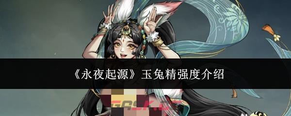 《永夜起源》玉兔精强度介绍