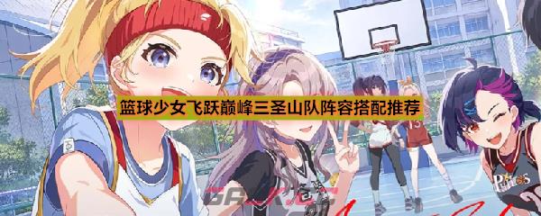 篮球少女飞跃巅峰三圣山队阵容搭配推荐