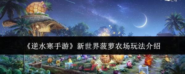 《逆水寒手游》新世界菠萝农场玩法介绍