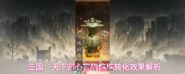 三国:天下归心宝物熔炼转化效果解析