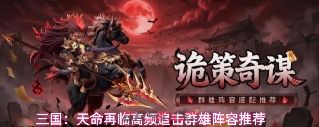 三国：天命再临高频追击群雄阵容推荐