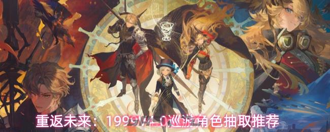 重返未来：1999V4.0巡游角色抽取推荐