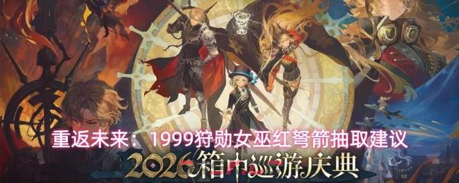 重返未来：1999狩勋女巫红弩箭抽取建议