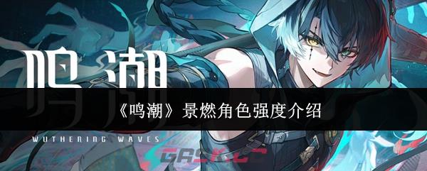 《鸣潮》景燃角色强度介绍
