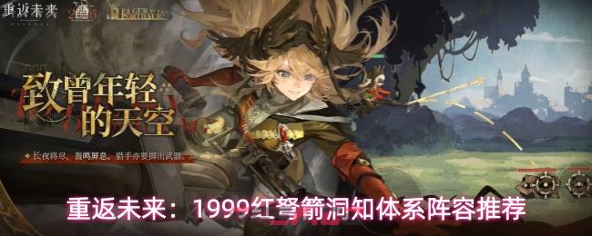 重返未来：1999红弩箭洞知体系阵容推荐