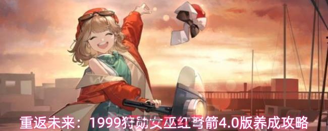 重返未来：1999狩勋女巫红弩箭4.0版养成攻略