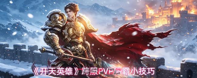《开天英雄》跨服PVP称霸小技巧
