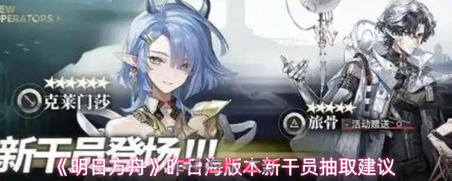 《明日方舟》昨日海版本新干员抽取建议